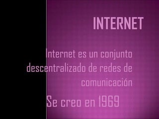 Internet Internet es un conjunto descentralizado de redes de comunicación Se creo en 1969 