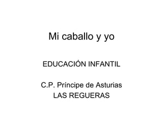 Mi caballo y yo

EDUCACIÓN INFANTIL

C.P. Príncipe de Asturias
   LAS REGUERAS
 