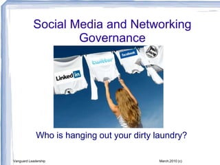 Social Media and Networking Governance Who is hanging out your dirty laundry? Vanguard Leadership March,2010 (c) 