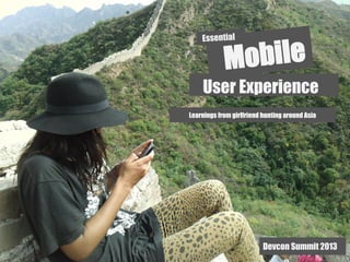 Essential

Mobile

User Experience
Learnings from girlfriend hunting around Asia

Devcon Summit 2013

 