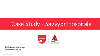 Case Study - Savvyor Hospitals
© All rights reserved
First Name : Chinmaye
Last Name : Arora
 