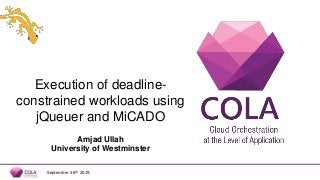 Execution of deadline-
constrained workloads using
jQueuer and MiCADO
Amjad Ullah
University of Westminster
September 26th 2019
 