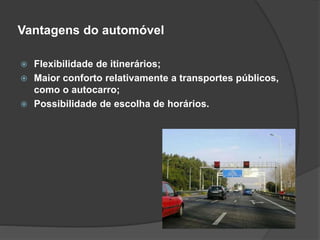 Vantagens do automóvel
 Flexibilidade de itinerários;
 Maior conforto relativamente a transportes públicos,
como o autocarro;
 Possibilidade de escolha de horários.
 