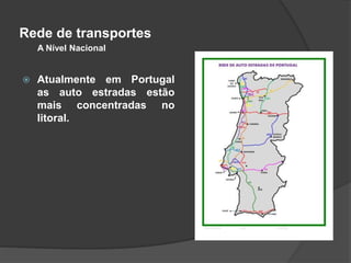 Rede de transportes
 Atualmente em Portugal
as auto estradas estão
mais concentradas no
litoral.
A Nível Nacional
 