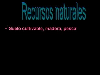 Suelo cultivable, madera, pesca Recursos naturales  