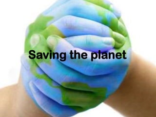 Saving the planet
 