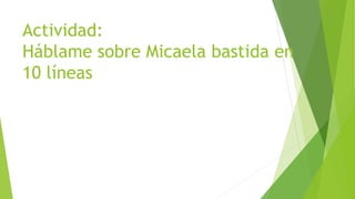 Actividad:
Háblame sobre Micaela bastida en
10 líneas
 