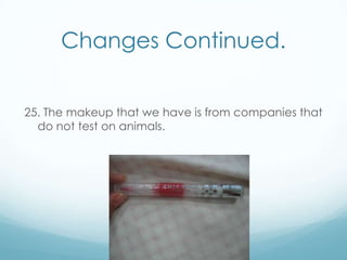 Changes Continued.25. The makeup that we have is from companies that do not test on animals. 