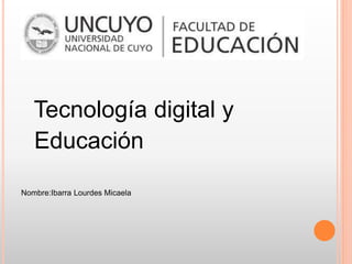 Tecnología digital y
Educación
Nombre:Ibarra Lourdes Micaela
 