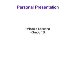Personal Presentation
●Micaela Lescano
●Grupo 1B
 