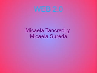WEB 2.0
Micaela Tancredi y
Micaela Sureda
 