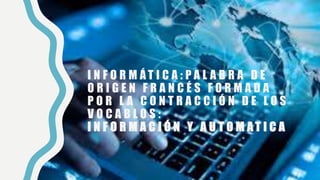 I N F O R M Á T I C A : P A L A B R A D E
O R I G E N F R A N C É S F O R M A D A
P O R L A C O N T R A C C I Ó N D E L O ...