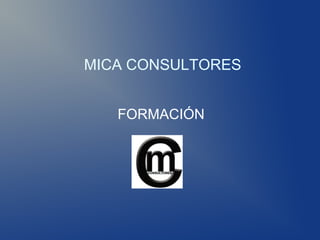MICA CONSULTORES


   FORMACIÓN
 