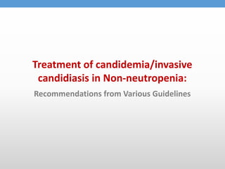 Treatment of candidemia/invasive
candidiasis in Non-neutropenia:
Recommendations from Various Guidelines
 