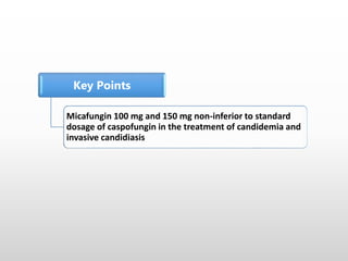Key Points
Micafungin 100 mg and 150 mg non-inferior to standard
dosage of caspofungin in the treatment of candidemia and
invasive candidiasis
 
