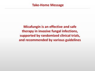 Micafungin is an effective and safe
therapy in invasive fungal infections,
supported by randomized clinical trials,
and recommended by various guidelines
Take-Home Message
 
