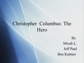 Christopher Columbus: The
           Hero
                            By
                      Micah L.
                      Jeff Paul
                   Ben Kuttner
 