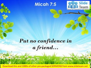 Put no confidence in
a friend…
Micah 7:5
 
