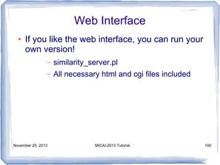 Web Interface
●

If you like the web interface, you can run your
own version!
–

similarity_server.pl

–

All necessary html and cgi files included

November 25, 2013

MICAI-2013 Tutorial

100

 