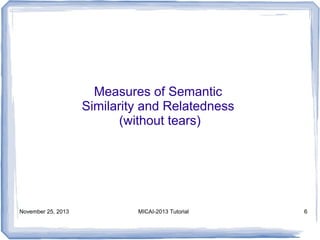 Measures of Semantic
Similarity and Relatedness
(without tears)

November 25, 2013

MICAI-2013 Tutorial

6

 