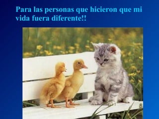 Para las personas que hicieron que mi vida fuera diferente!! 