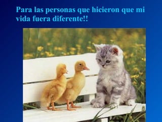 Para las personas que hicieron que mi vida fuera diferente!! 