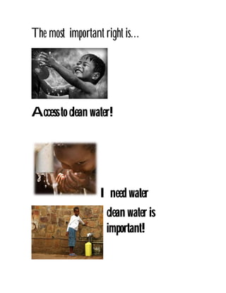 The most important right is…

Access to clean water!

I need water
clean water is
important!

 