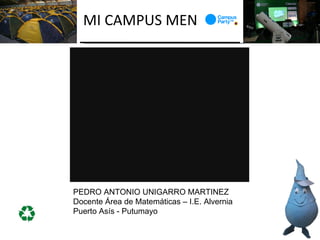 MI CAMPUS MEN




PEDRO ANTONIO UNIGARRO MARTINEZ
Docente Área de Matemáticas – I.E. Alvernia
Puerto Asís - Putumayo
 