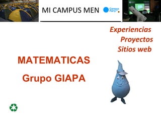 MI CAMPUS MEN

                   Experiencias
                      Proyectos
                     Sitios web
MATEMATICAS
Grupo GIAPA
 