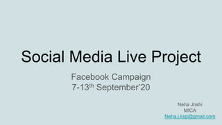 Social Media Live Project
Facebook Campaign
7-13th September’20
Neha Joshi
MICA
Neha.j.ksp@gmail.com
 
