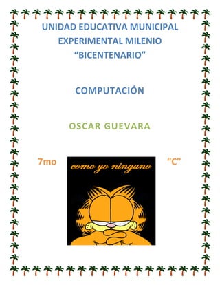 UNIDAD EDUCATIVA MUNICIPAL EXPERIMENTAL MILENIO “BICENTENARIO”<br />COMPUTACIÓN<br />OSCAR GUEVARA<br />129159054610007mo “C”<br />