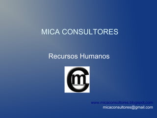 MICA CONSULTORES


 Recursos Humanos




            www.micaconsultores.blogspot.com
                 micaconsultores@gmail.com
 