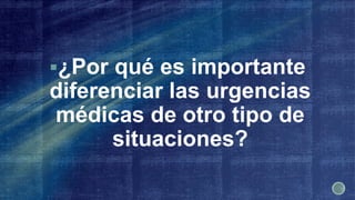 ¿Por qué es importante
diferenciar las urgencias
médicas de otro tipo de
situaciones?
 