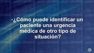 ¿Cómo puede identificar un
paciente una urgencia
médica de otro tipo de
situación?
 