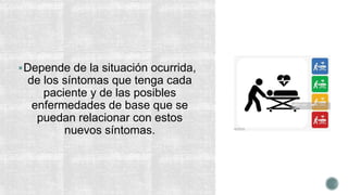Depende de la situación ocurrida,
de los síntomas que tenga cada
paciente y de las posibles
enfermedades de base que se
puedan relacionar con estos
nuevos síntomas.
 