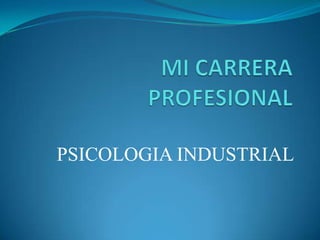 MI CARRERA PROFESIONAL PSICOLOGIA INDUSTRIAL 