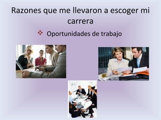 Razones que me llevaron a escoger mi
carrera
Oportunidades de trabajo