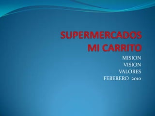 SUPERMERCADOS MI CARRITO  MISION  VISION VALORES FEBERERO  2010 