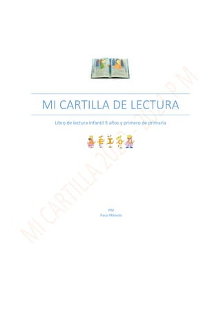 MI CARTILLA DE LECTURA
Libro de lectura infantil 5 años y primero de primaria
PM
Paco Manolo
 