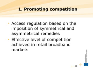 1. Promoting competition Access regulation based on the imposition of symmetrical and asymmetrical remedies Effective level of competition achieved in retail broadband markets •••  