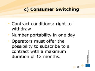 c) Consumer Switching Contract conditions: right to withdraw Number portability in one day Operators must offer the possibility to subscribe to a contract with a maximum duration of 12 months. •••  