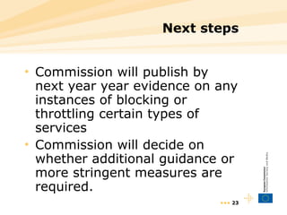 Next steps Commission will publish by next year year evidence on any instances of blocking or throttling certain types of services Commission will decide on whether additional guidance or more stringent measures are required. •••  