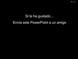 Si te ha gustado… Envía este PowerPoint a un amigo Fin  >>> 