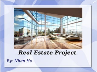 Real Estate Project By: Nhen Ho 