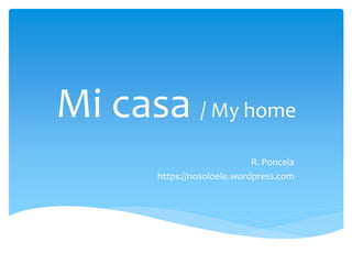 Mi casa / My home 
R. Poncela 
https://nosoloele.wordpress.com 
 