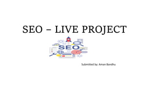 SEO – LIVE PROJECT
Submitted by: Aman Bandhu
 