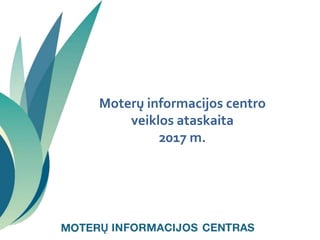 Moterų informacijos centro
veiklos ataskaita
2017 m.
 