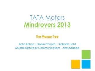 TATA Motors
Mindrovers 2013
The Mango Tree
Rohit Rohan | Robin Chopra | Sidharth Uchil
Mudra Institute of Communications - Ahmedabad

 