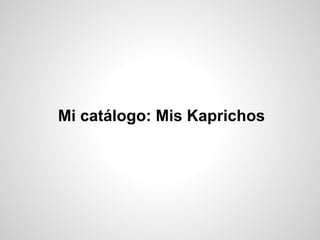 Mi catálogo: Mis Kaprichos
 