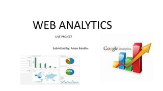 WEB ANALYTICS
Submitted by: Aman Bandhu
LIVE PROJECT
 